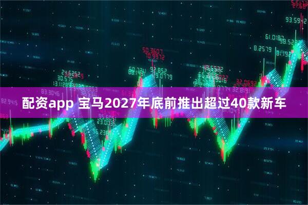 配资app 宝马2027年底前推出超过40款新车