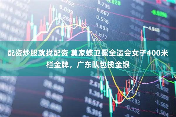 配资炒股就找配资 莫家蝶卫冕全运会女子400米栏金牌，广东队包揽金银