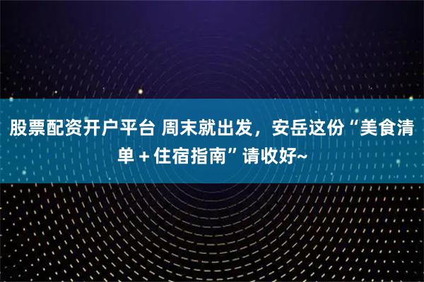 股票配资开户平台 周末就出发，安岳这份“美食清单＋住宿指南”请收好~