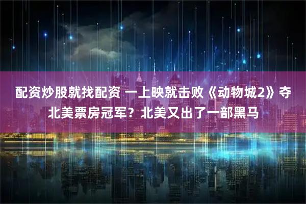 配资炒股就找配资 一上映就击败《动物城2》夺北美票房冠军？北美又出了一部黑马