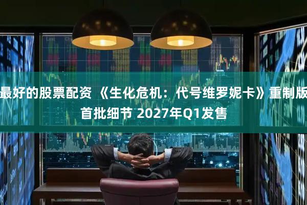 最好的股票配资 《生化危机：代号维罗妮卡》重制版首批细节 2027年Q1发售