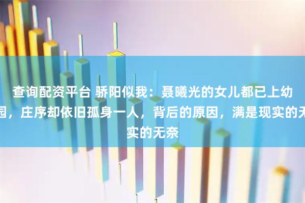 查询配资平台 骄阳似我：聂曦光的女儿都已上幼儿园，庄序却依旧孤身一人，背后的原因，满是现实的无奈