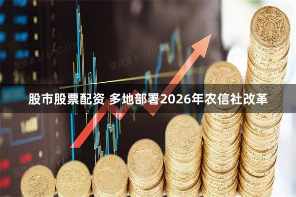 股市股票配资 多地部署2026年农信社改革