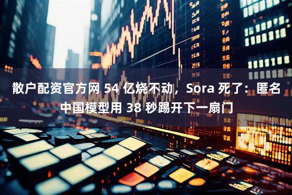 散户配资官方网 54 亿烧不动,Sora 死了:匿名中国模型用 38 秒踢开下一扇门