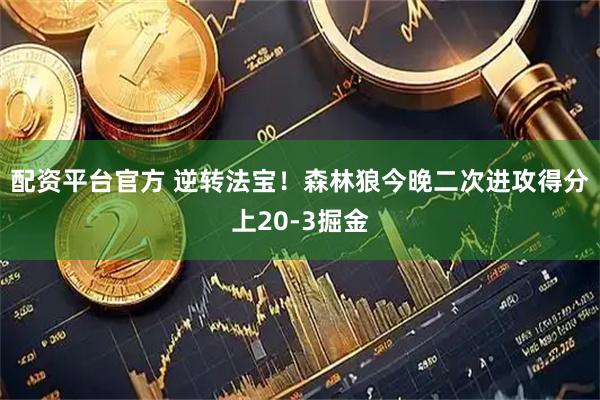 配资平台官方 逆转法宝！森林狼今晚二次进攻得分上20-3掘金